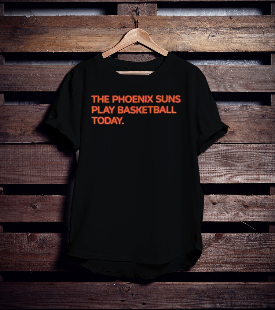 The Phoenix Suns Play Basketball Today T-Shirt