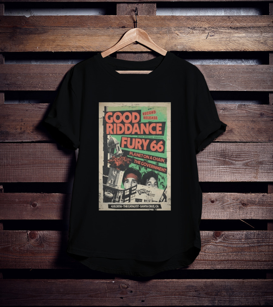 Good Riddance Record Release Fury 66 Planet On A Chain The Government 4.10.2026 The Catalyst Santa Cruz CA T-Shirt