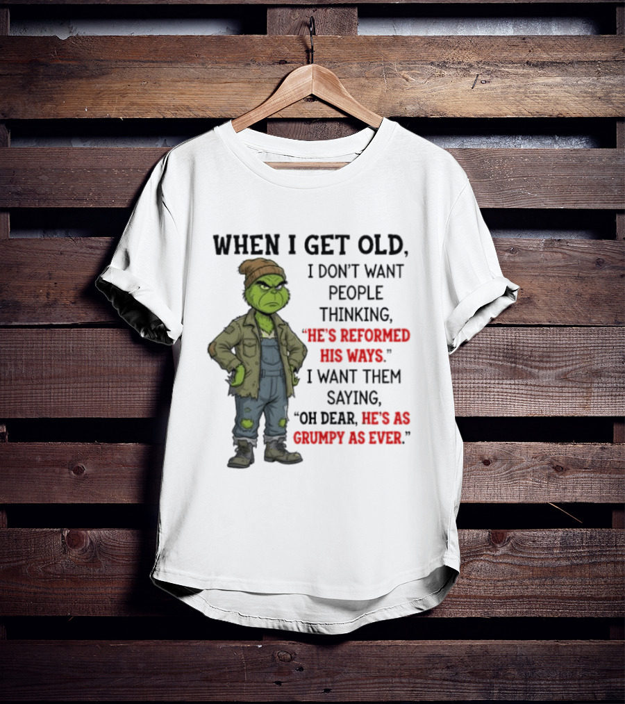 Grinch When I Get Old I Don't Want People Thinking He's Reformed His Ways Oh Dear He's As Grumpy As Ever T-Shirt