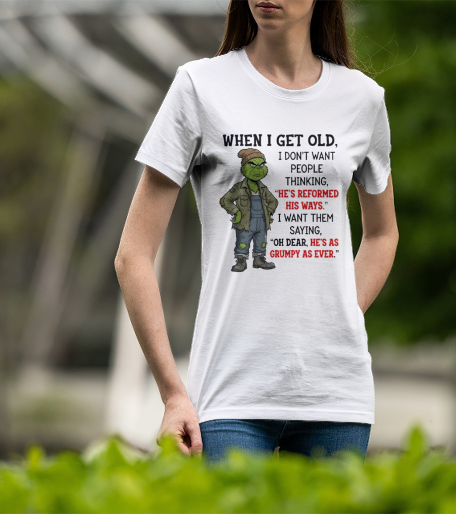 Grinch When I Get Old I Don't Want People Thinking He's Reformed His Ways Oh Dear He's As Grumpy As Ever T-Shirt