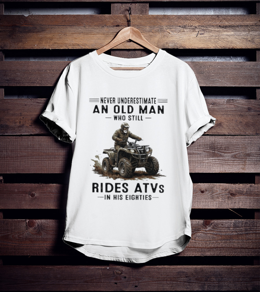 Never Underestimate An Old Man Who Still Rides ATVs In His Eighties T-Shirt