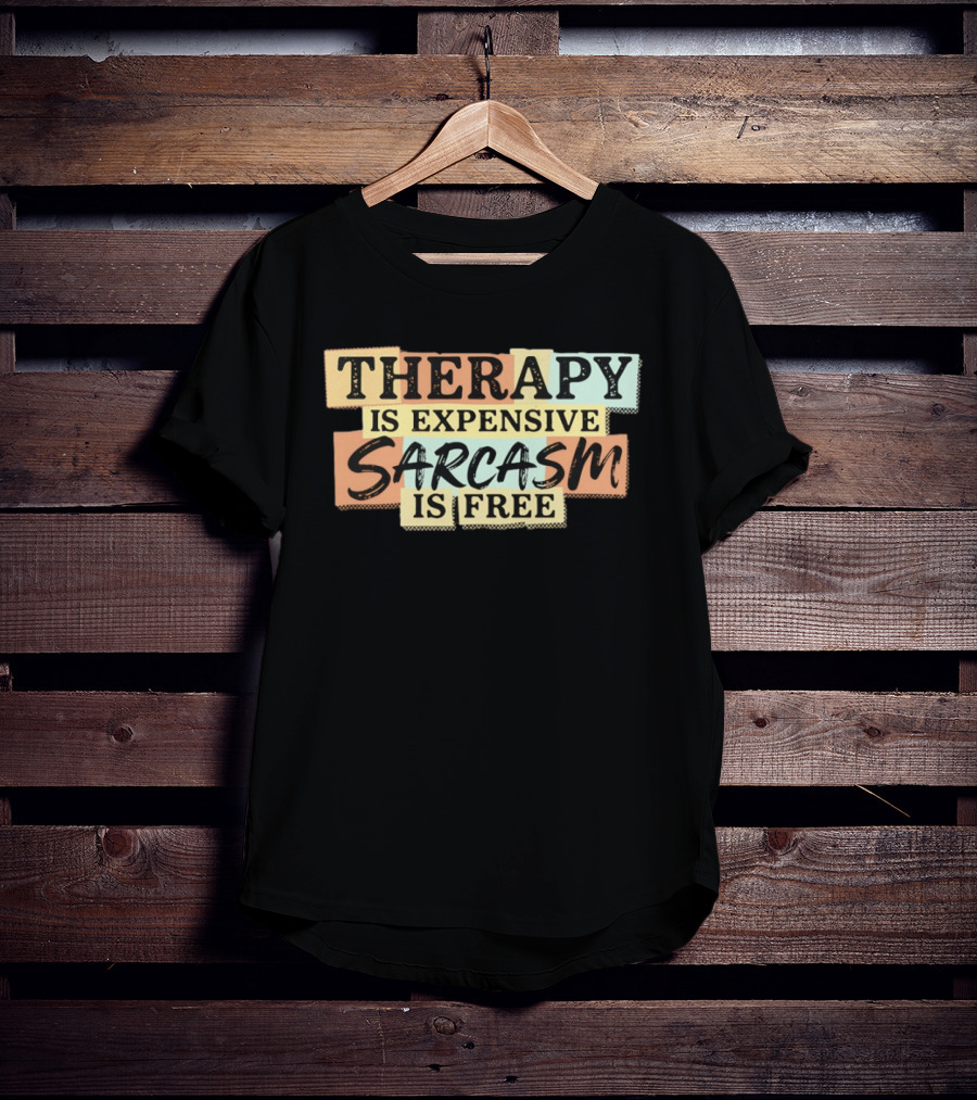 THERAPY IS EXPENSIVE SARCASM IS FREE Fun T-Shirt