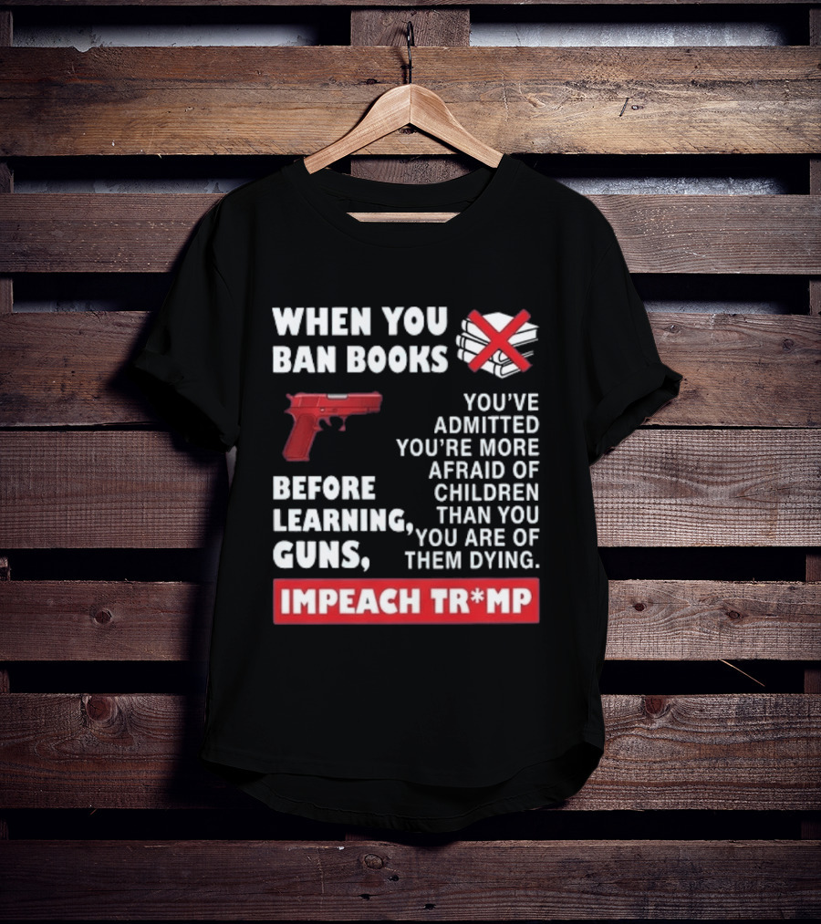 When You Ban Books Before Guns Impeach Trump T-Shirt