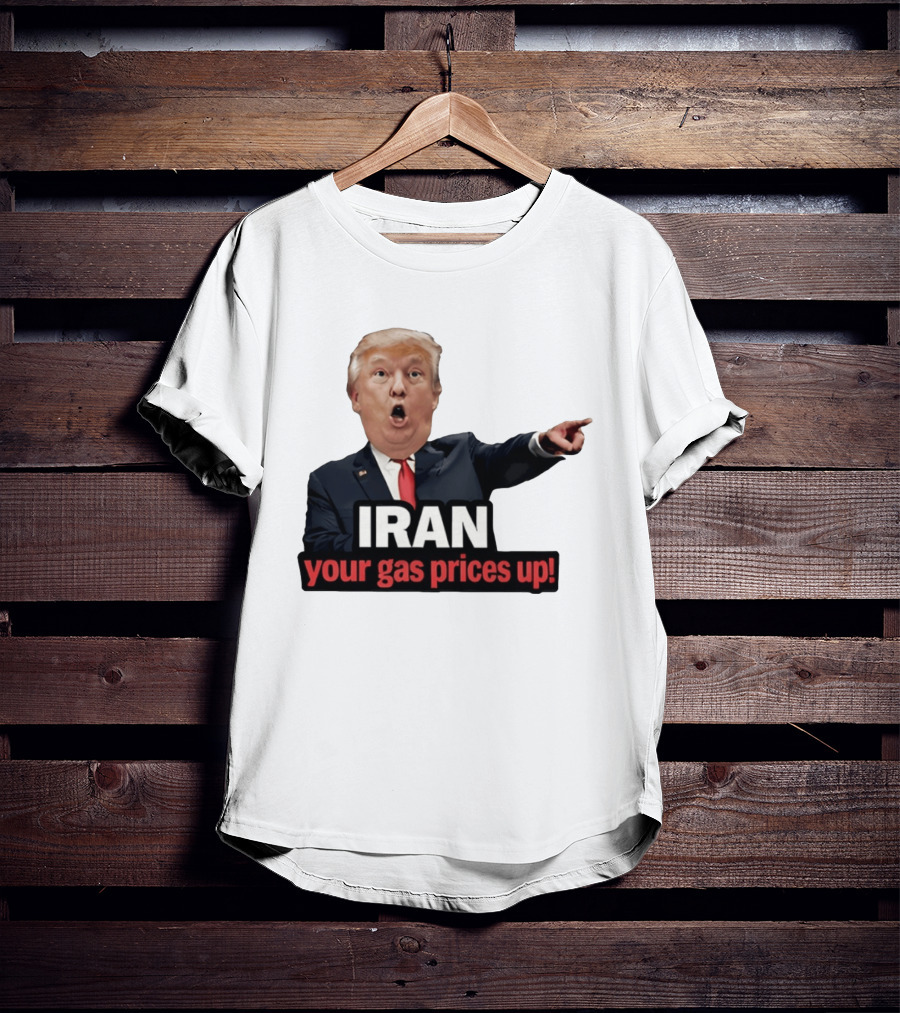 Donald Trump Iran Your Gas Prices Up Meme T-Shirt