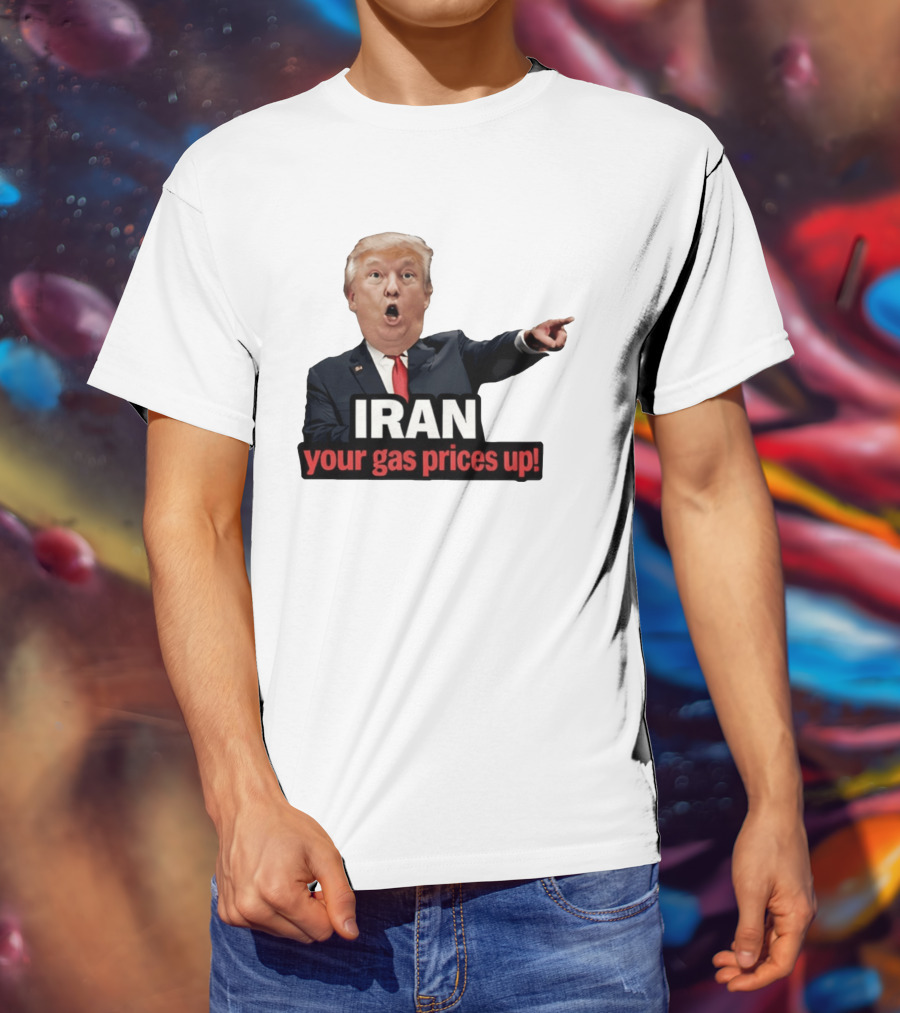 Donald Trump Iran Your Gas Prices Up Meme T-Shirt