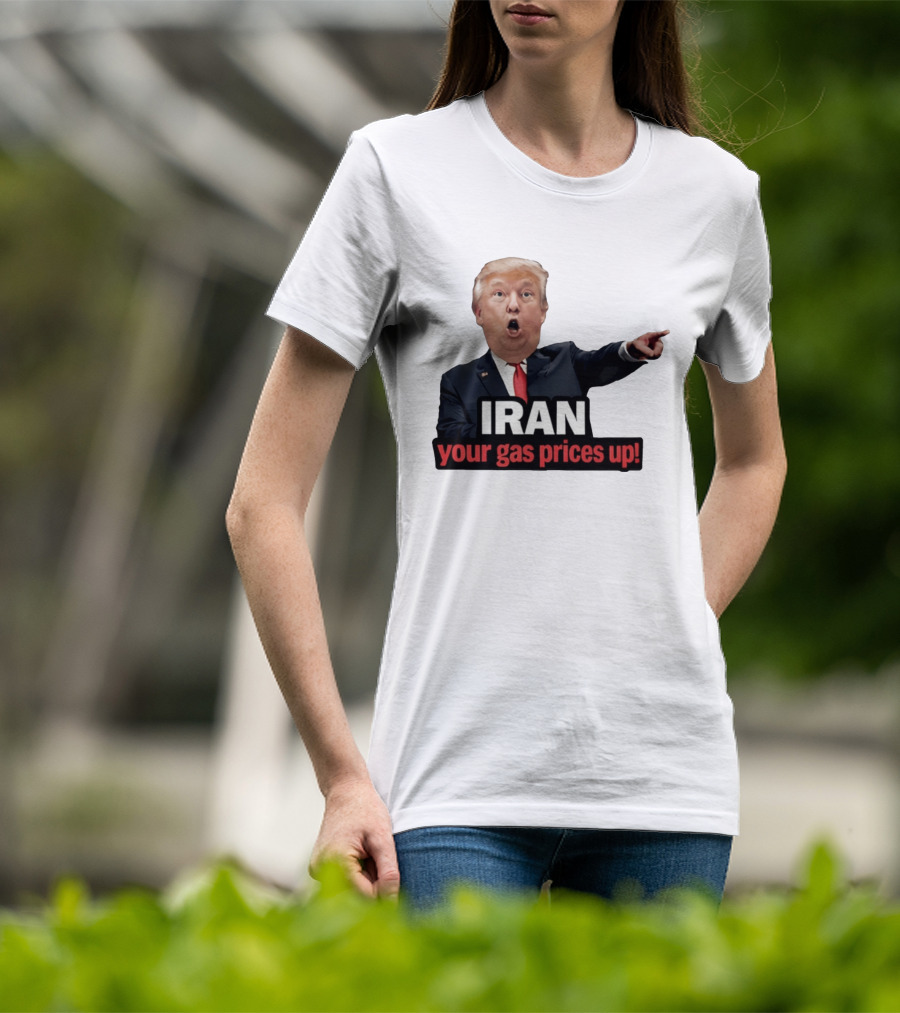 Donald Trump Iran Your Gas Prices Up Meme T-Shirt