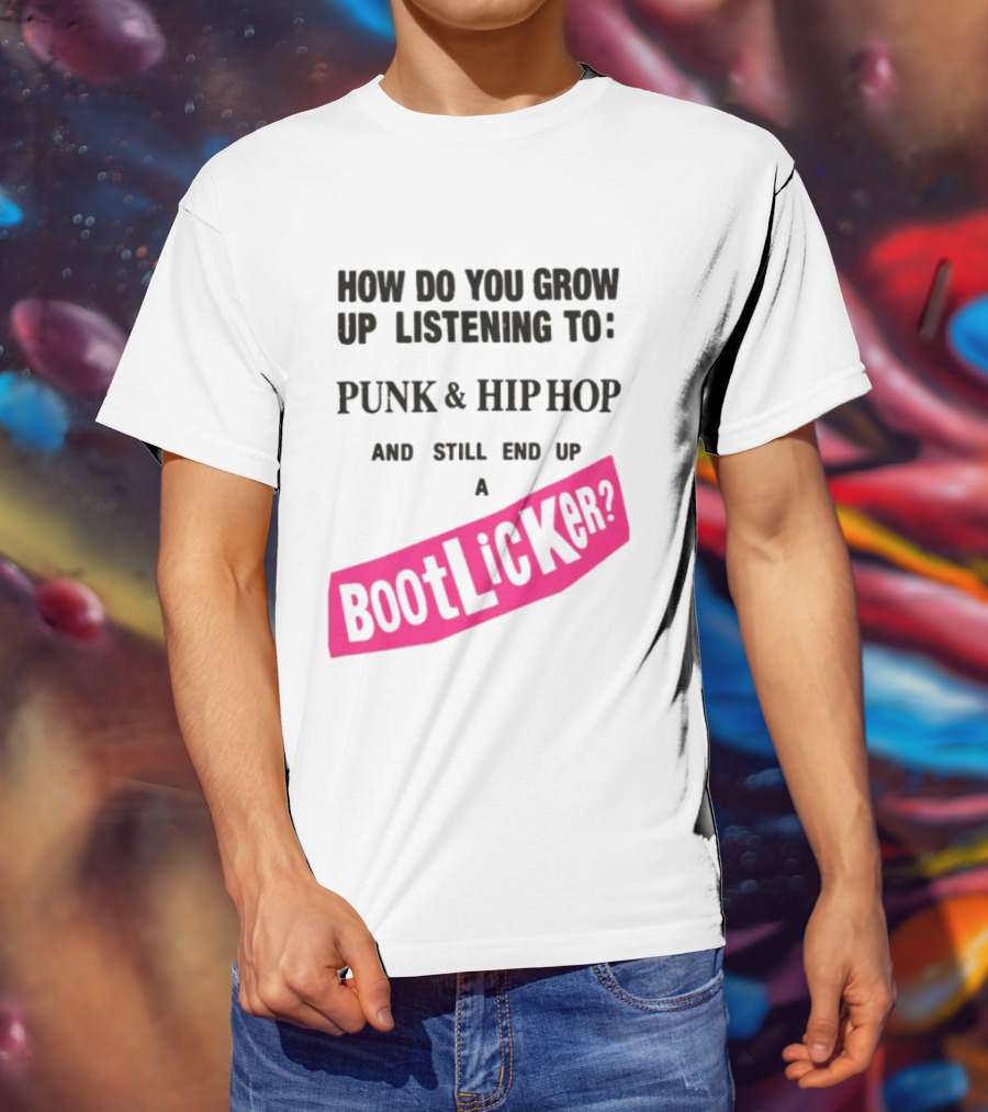 How Do You Grow Up Listening To Punk And Hip Hop And Still End Up A Bootlicker T-Shirt