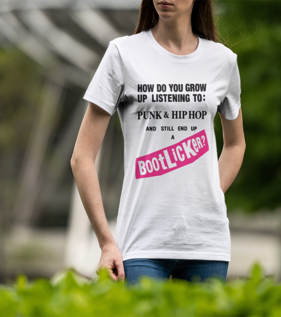 How Do You Grow Up Listening To Punk And Hip Hop And Still End Up A Bootlicker T-Shirt