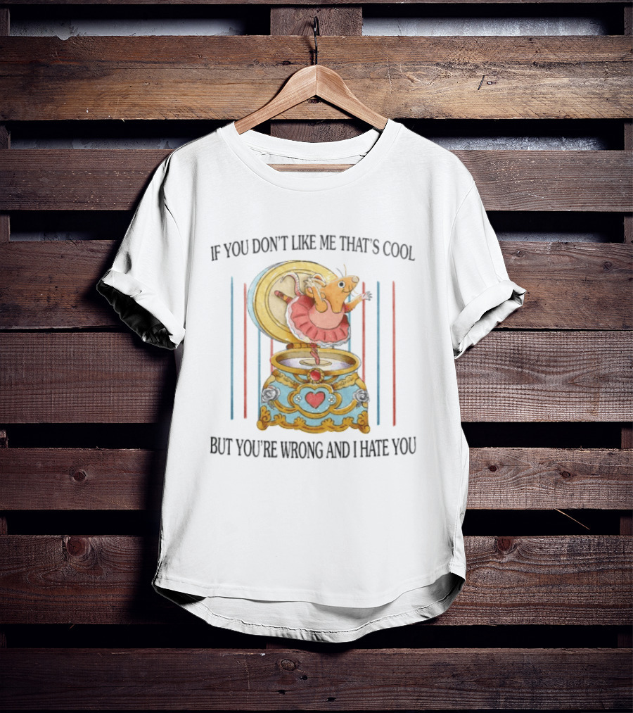 Rat Ballerina If You Don't Like Me That's Cool But You're Wrong And I Hate You T-Shirt