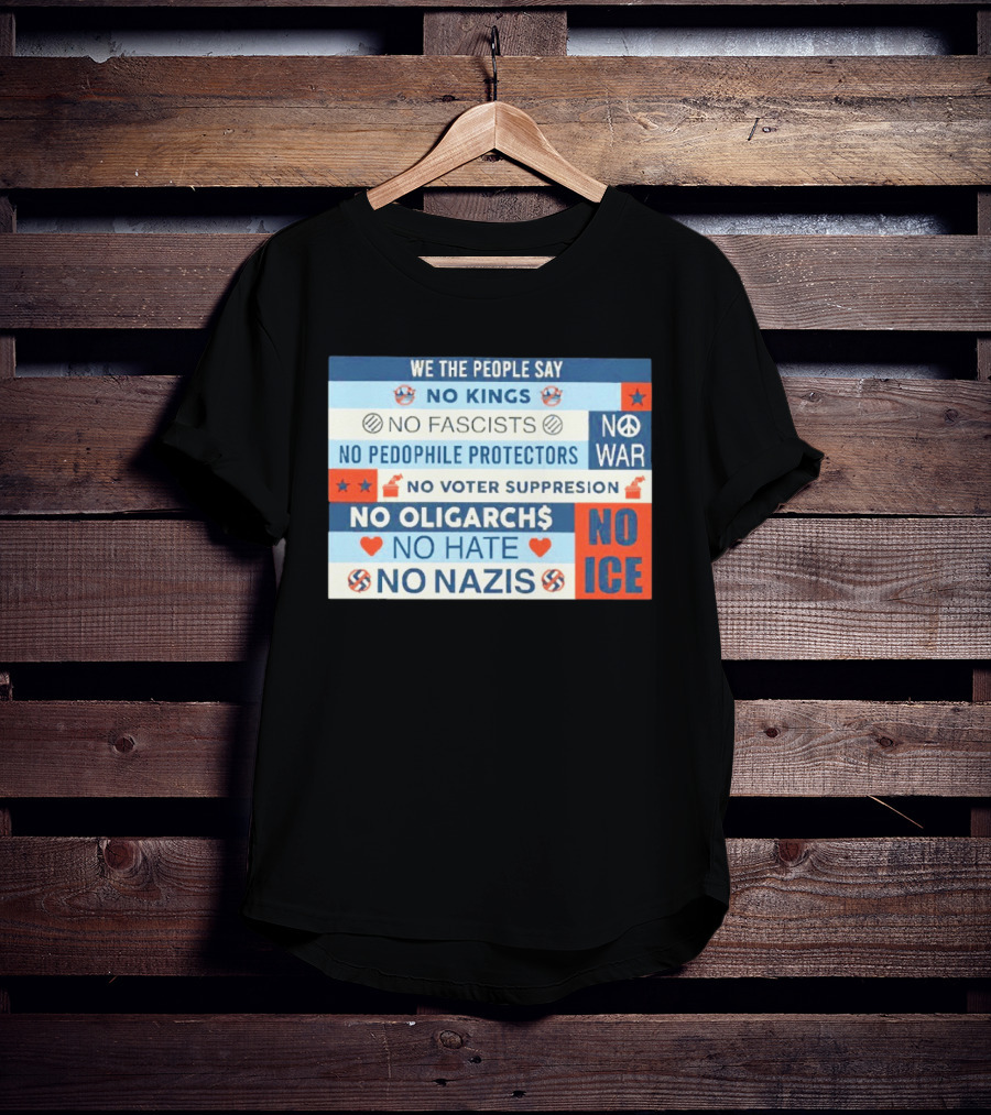 We The People Say No Kings No Fascists No Pedophile Protectors No War No Voter Suppression No Oligarchs No Hate No Nazis No ICE T-Shirt