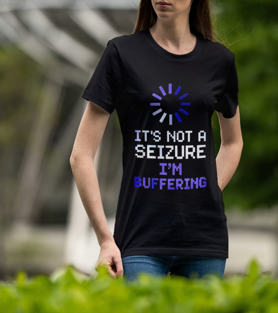 It's Not A Seizure I'm Buffering Text With Loading T-Shirt