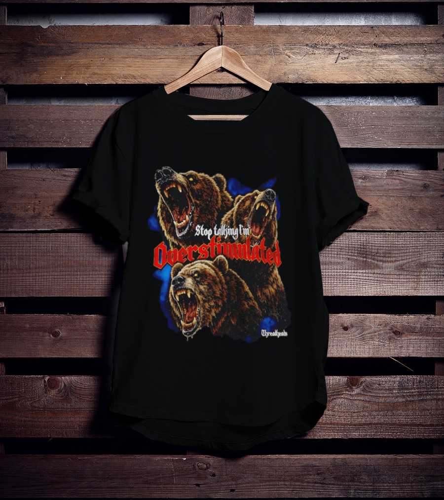 Stop Talking I'm Overstimulated Roaring Bears Threadheads T-Shirt