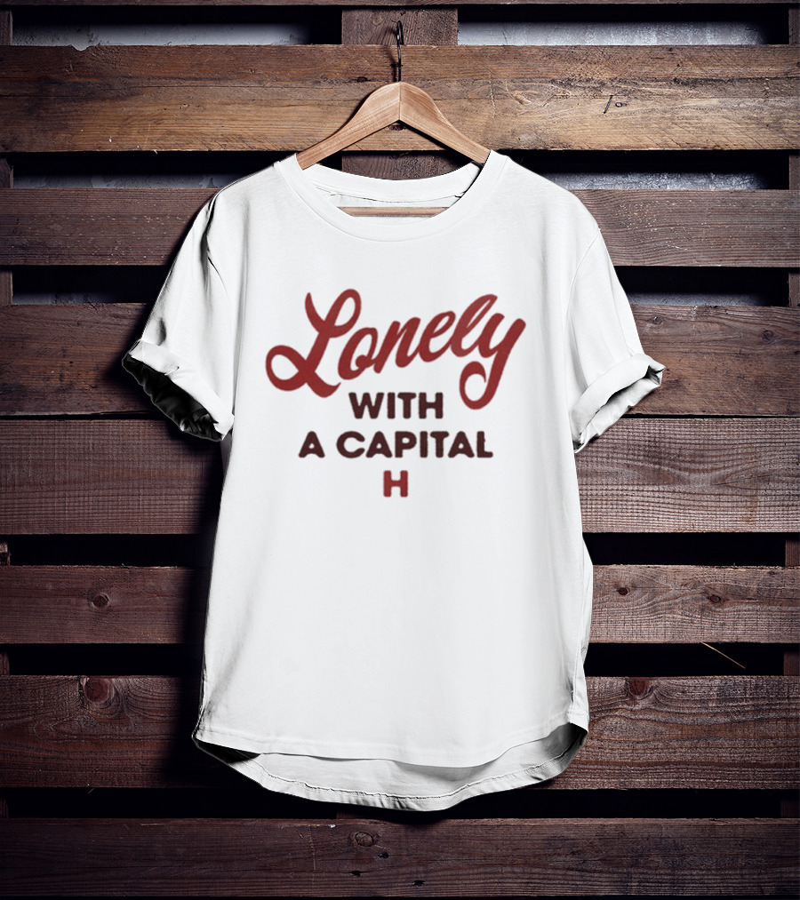 Lonely With A Capital H If You Know What I Mean T-Shirt