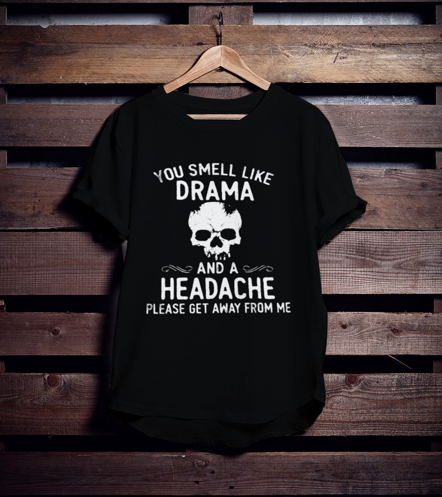 You Smell Like Drama And A Headache Please Get Away From Me Skull T-Shirt