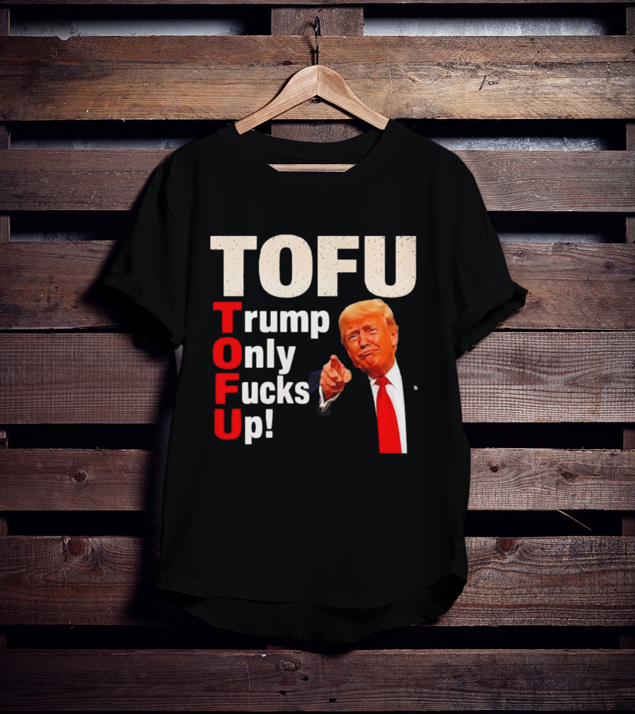TOFU Trump Only Fucks Up Political Satire Humor T-Shirt