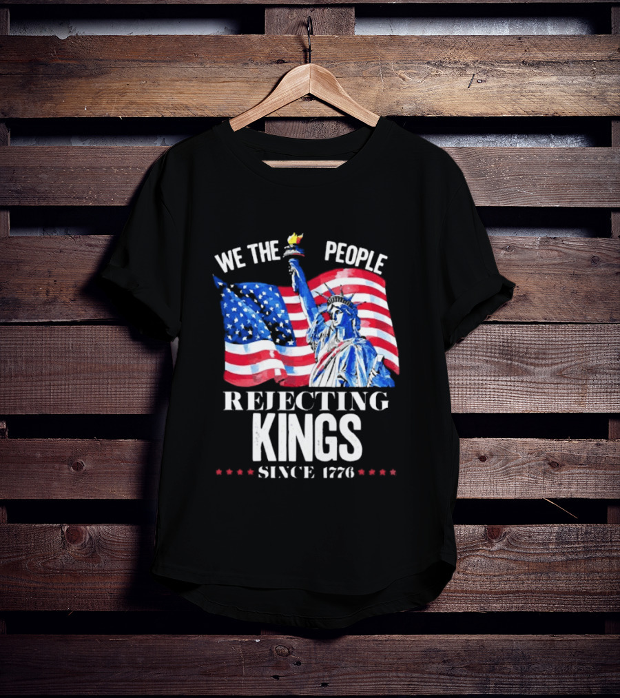 We The People Rejecting Kings Since 1776 Statue Liberty Flag T-Shirt