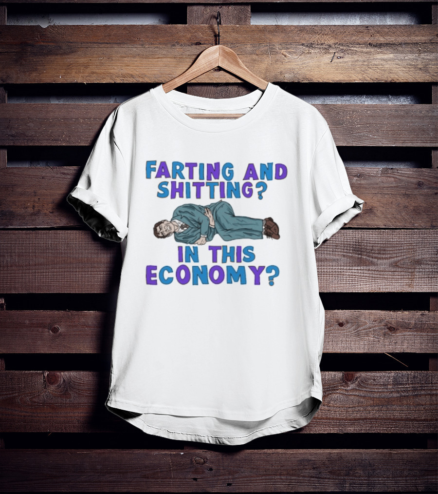 Farting And Shitting In This Economy Funny Humor Joke T-Shirt