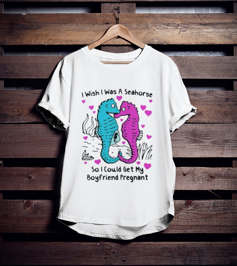 I Wish I Was A Seahorse So I Could Get My Boyfriend Pregnant Cute Seahorse Couple Heart T-Shirt