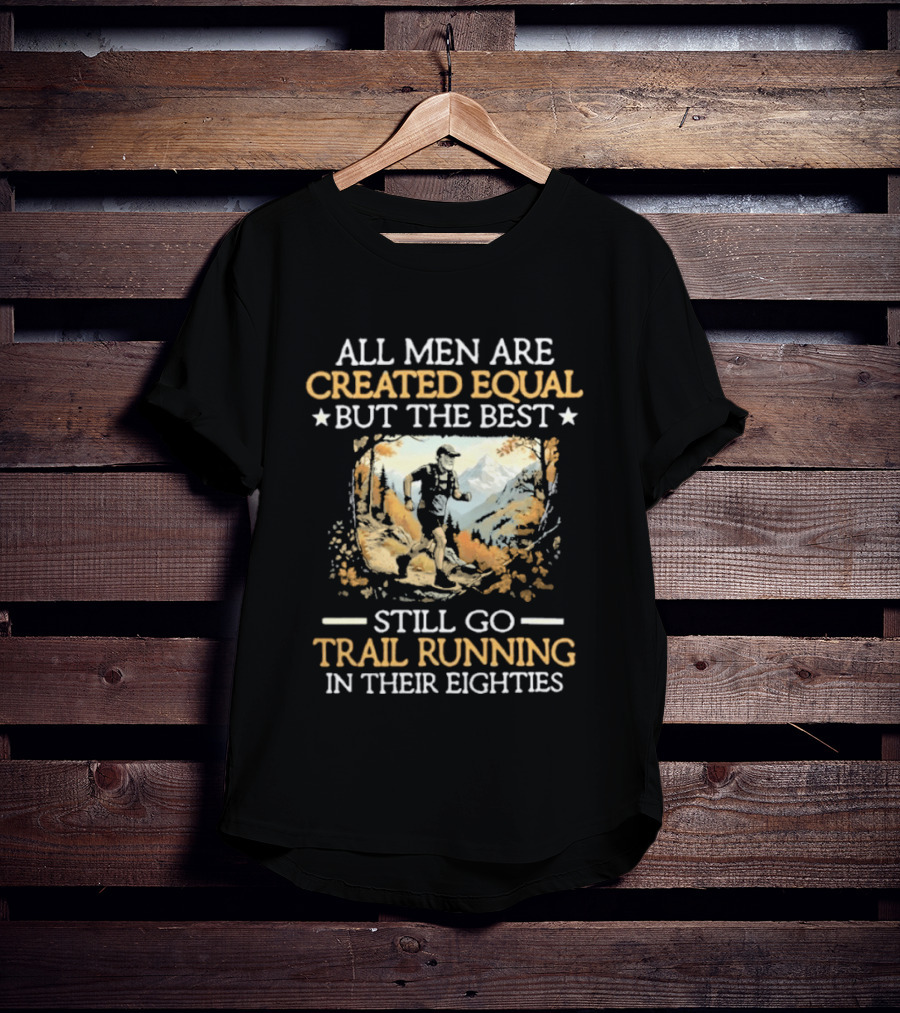 All Men Are Created Equal But The Best Still Go Trail Running In Their Eighties T-Shirt