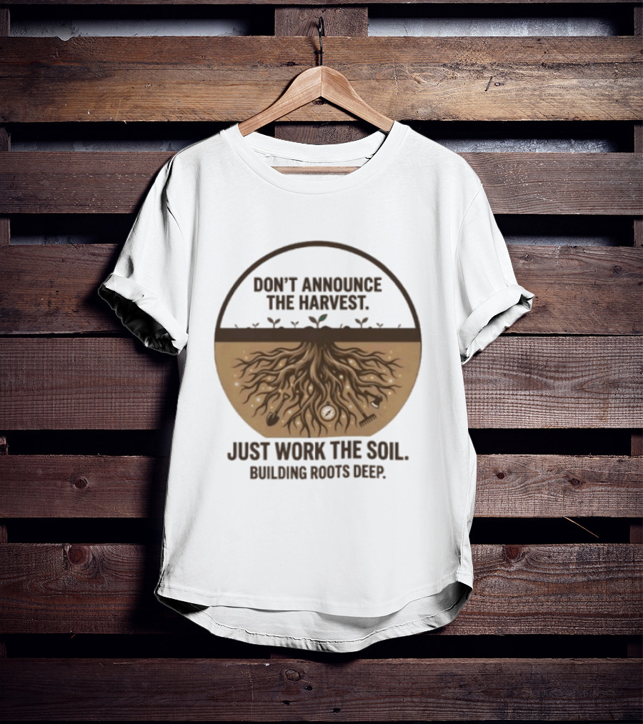 Don't Announce The Harvest Just Work The Soil Building Roots Deep T-Shirt