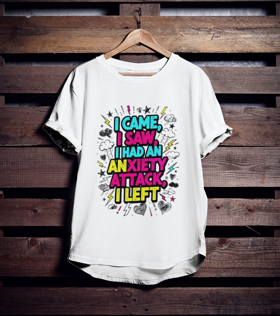 I Came I Saw I Had An Anxiety Attack I Left Bold Text With Colorful T-Shirt