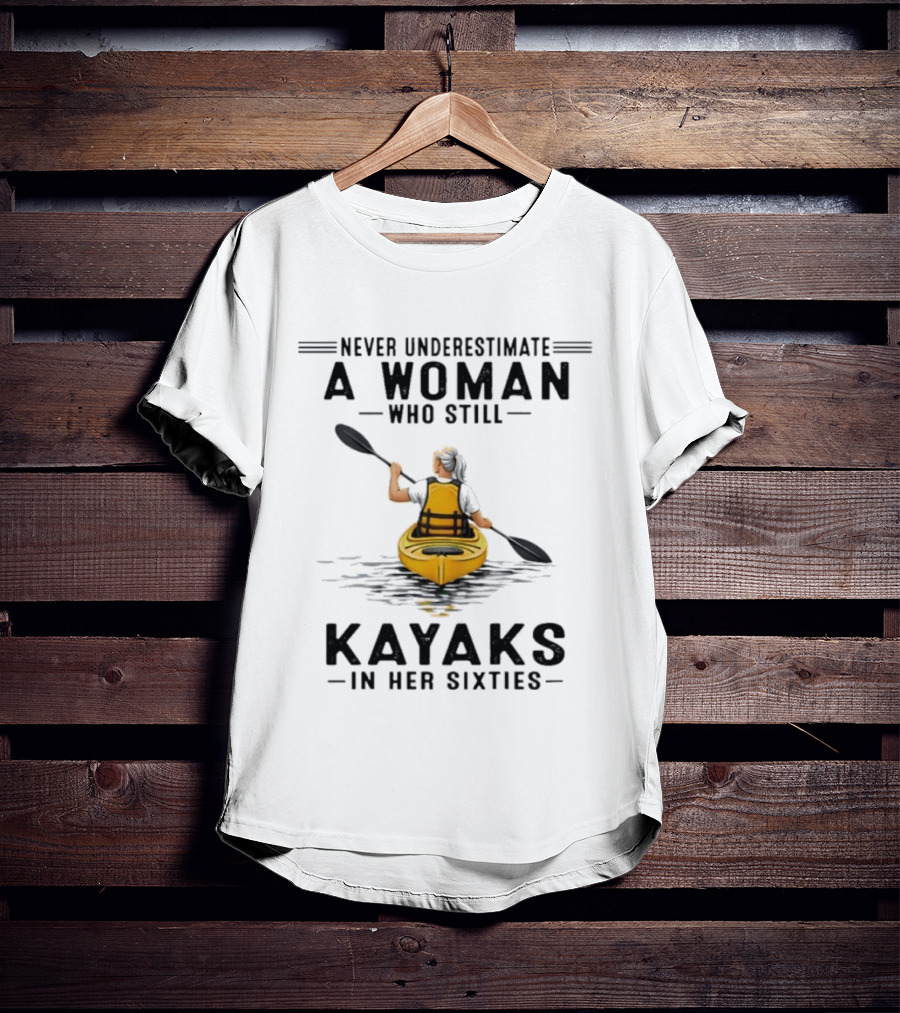 Never Underestimate A Woman Who Still Kayaks In Her Sixties T-Shirt