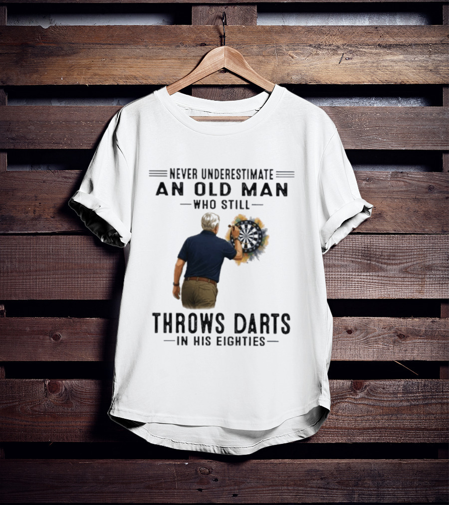 Never Underestimate An Old Man Who Still Throws Darts In His Eighties T-Shirt