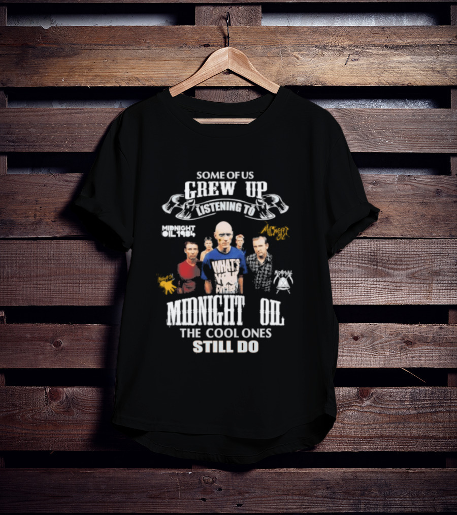Midnight Oil Fans Some Of Us Grew Up Listening The Cool Ones Still Do T-Shirt