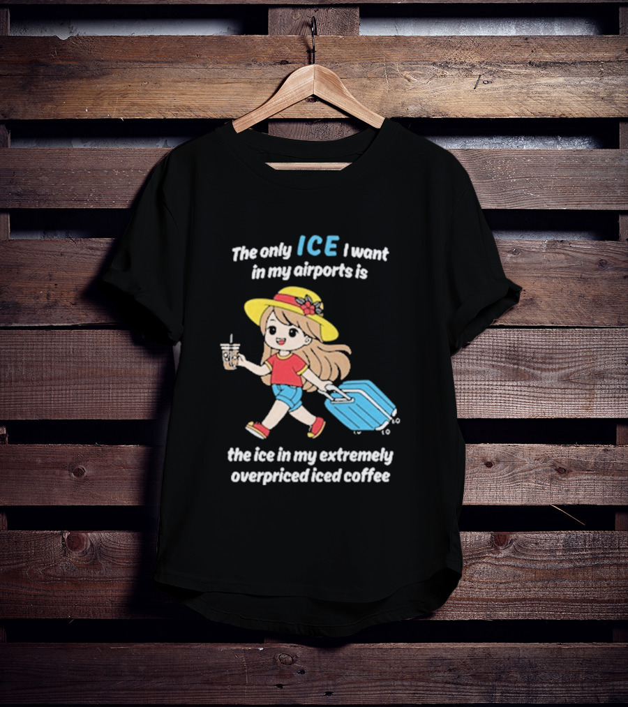 The Only Ice I Want In My Airports Is The Ice In My Extremely Overpriced Iced Coffee Cute Girl Traveler With Suitcase T-Shirt