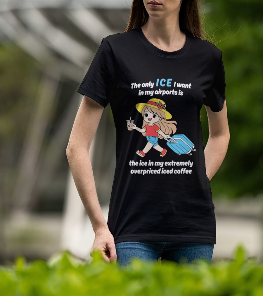The Only Ice I Want In My Airports Is The Ice In My Extremely Overpriced Iced Coffee Cute Girl Traveler With Suitcase T-Shirt