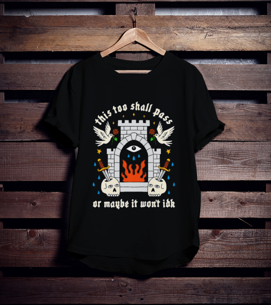 This Too Shall Pass Or Maybe It Won't Idk Castle Eye Flames And Swords With Doves And Roses T-Shirt