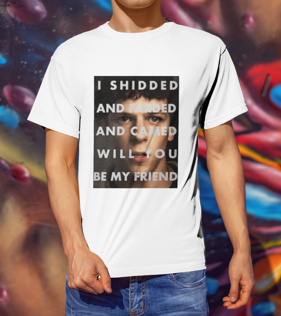I Shidded And Farded And Camed Will You Be My Friend T-Shirt