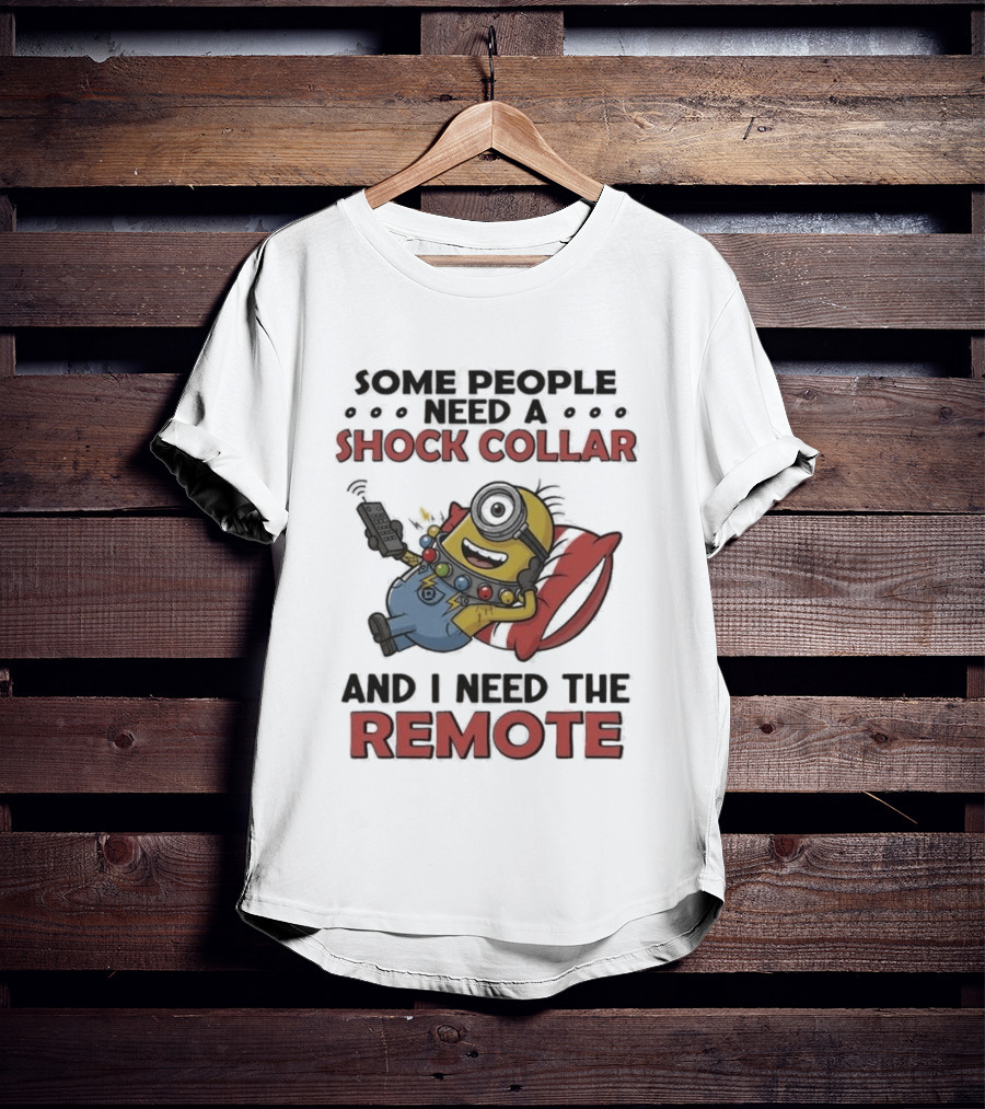 Minions Some People Need A Shock Collar And I Need The Remote T-Shirt