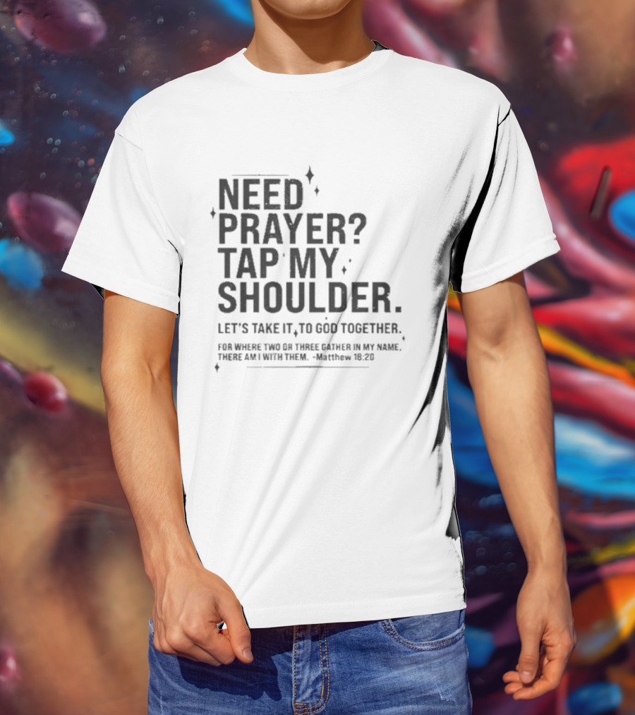 Need Prayer Tap My Shoulder Let's Take It To God Together Matthew 18 20 T-Shirt