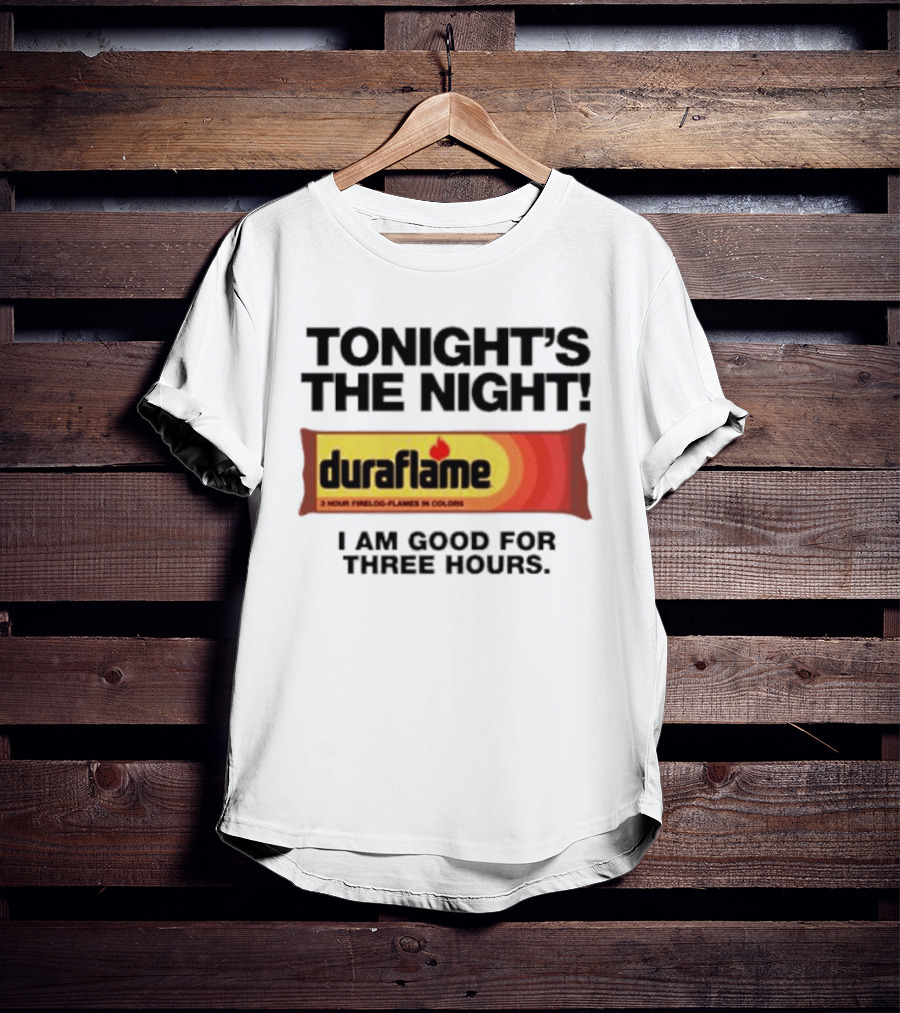 Tonight's The Night Duraflame Firelog I Am Good For Three Hours T-Shirt