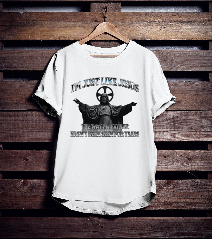 I'm Just Like Jesus My Father Hasn't Been Seen For Years Statue T-Shirt