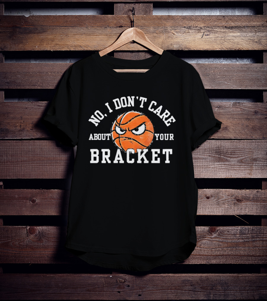 No I Don't Care About Your Bracket Basketball Ships Free T-Shirt