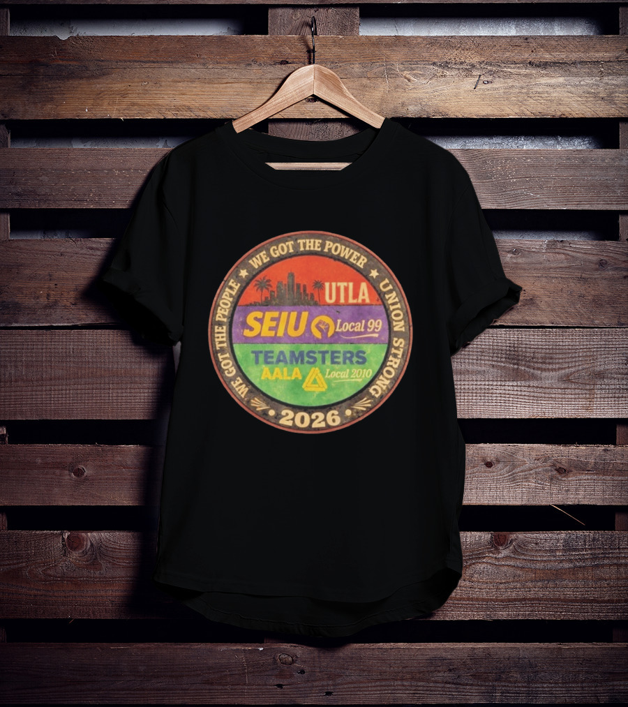 We Got The Power Union Strong UTLA SEIU Local 99 Teamsters AALA Local 2010 2026 T-Shirt