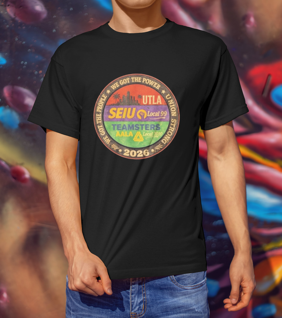 We Got The Power Union Strong UTLA SEIU Local 99 Teamsters AALA Local 2010 2026 T-Shirt