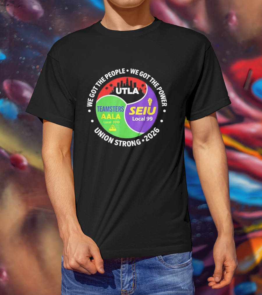 We Got The People We Got The Power UTLA SEIU Teamsters AALA Local 2010 Local 99 Union Strong 2026 T-Shirt