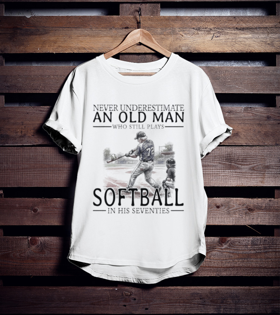 Never Underestimate An Old Man Who Still Plays Softball In His Seventies T-Shirt