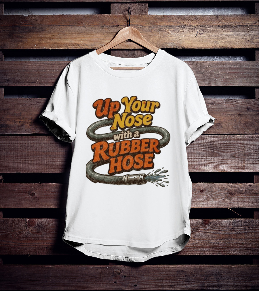 Up Your Nose With A Rubber Hose Nostalgic Pop Culture Phrase T-Shirt