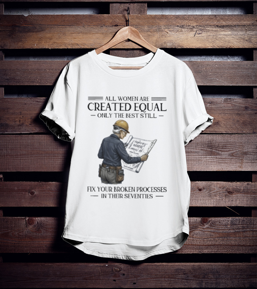 All Women Are Created Equal Only The Best Still Fix Your Broken Processes In Their Seventies T-Shirt