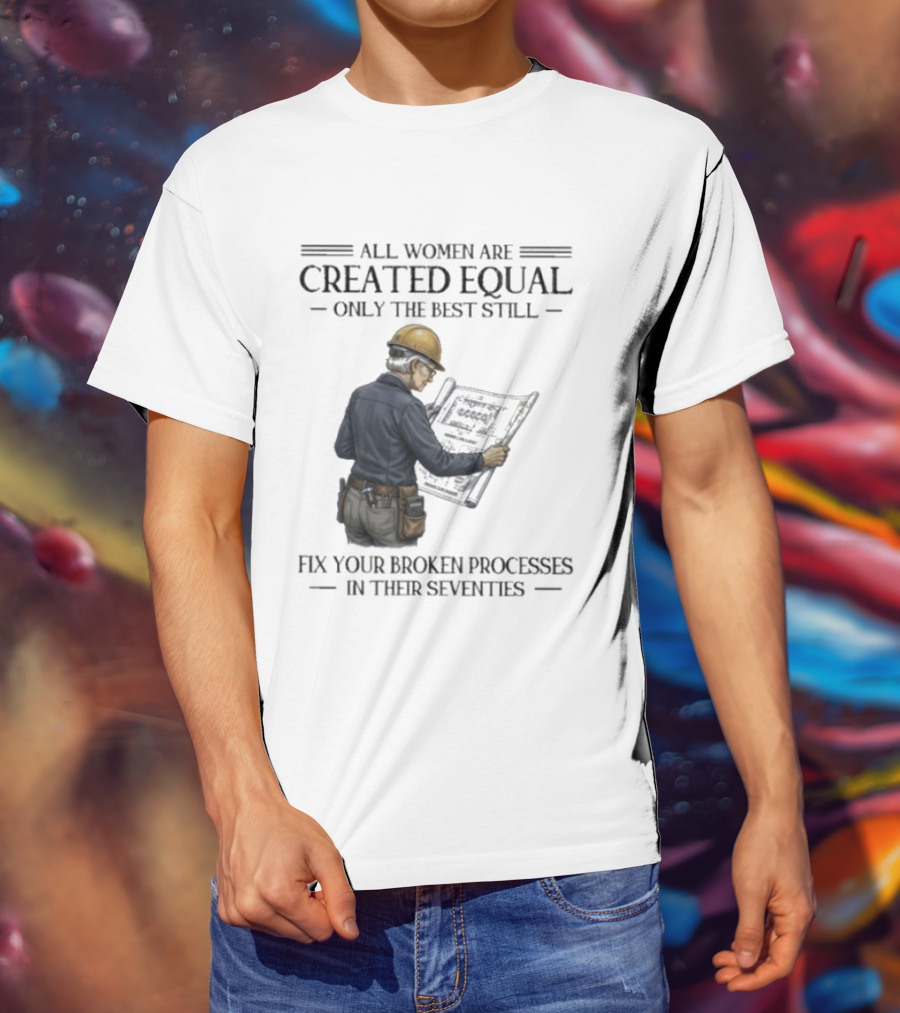 All Women Are Created Equal Only The Best Still Fix Your Broken Processes In Their Seventies T-Shirt