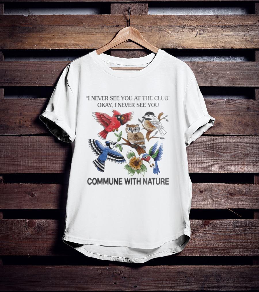 I Never See You At The Club I Never See You Commune With Nature Birds Owl Sunflower T-Shirt
