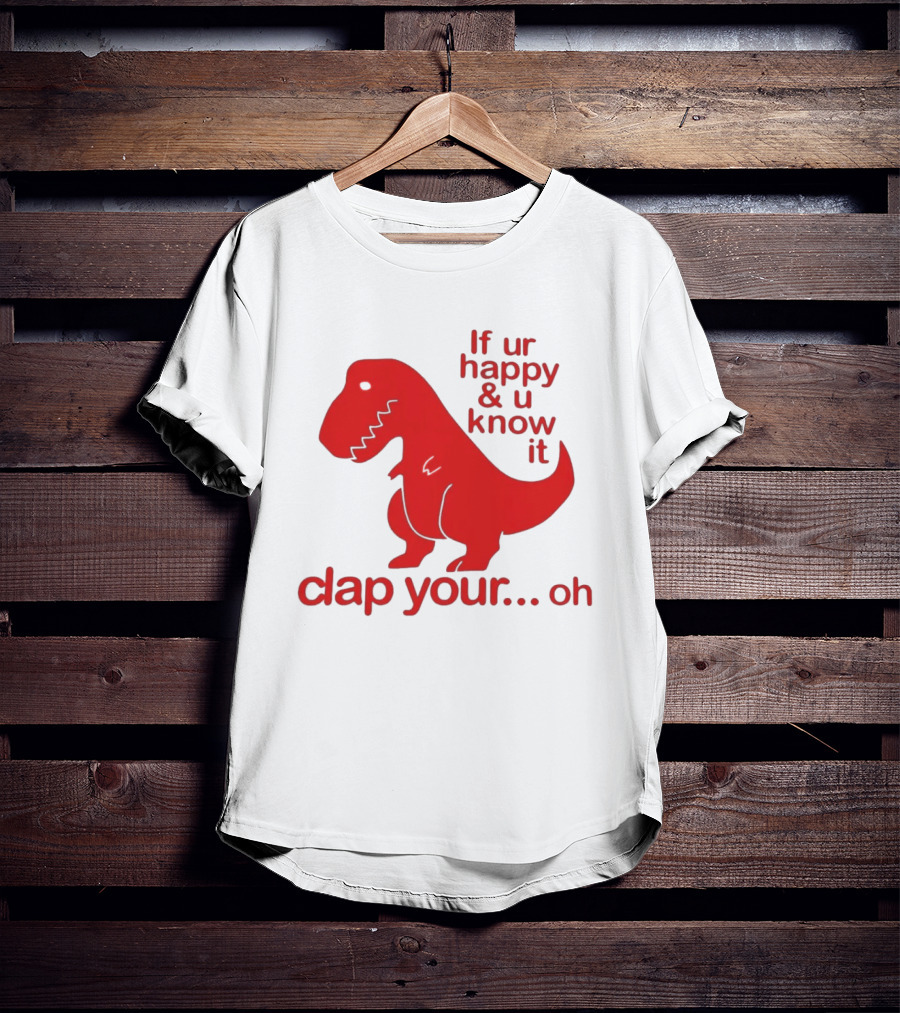 If Ur Happy & U Know It Clap Your Oh Dinosaur Humor T-Shirt