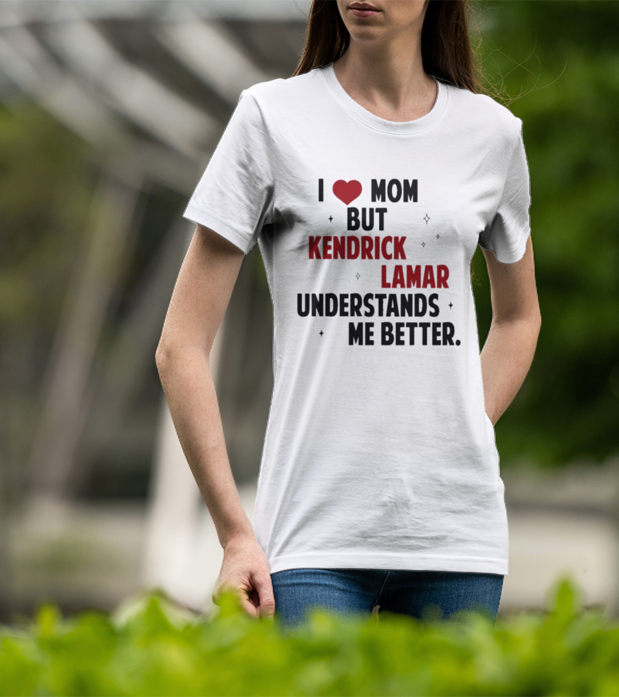I Love Mom But Kendrick Lamar Understands Me Better T-Shirt