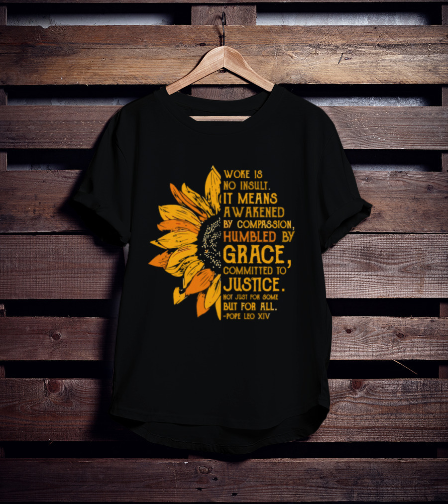 Woke Is No Insult It Means Awakened By Compassion Grace Justice Sunflower T-Shirt