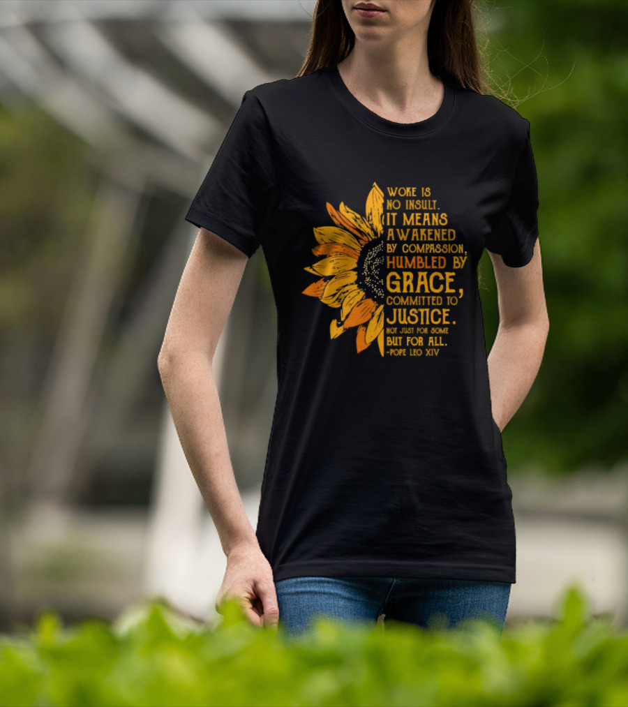 Woke Is No Insult It Means Awakened By Compassion Grace Justice Sunflower T-Shirt