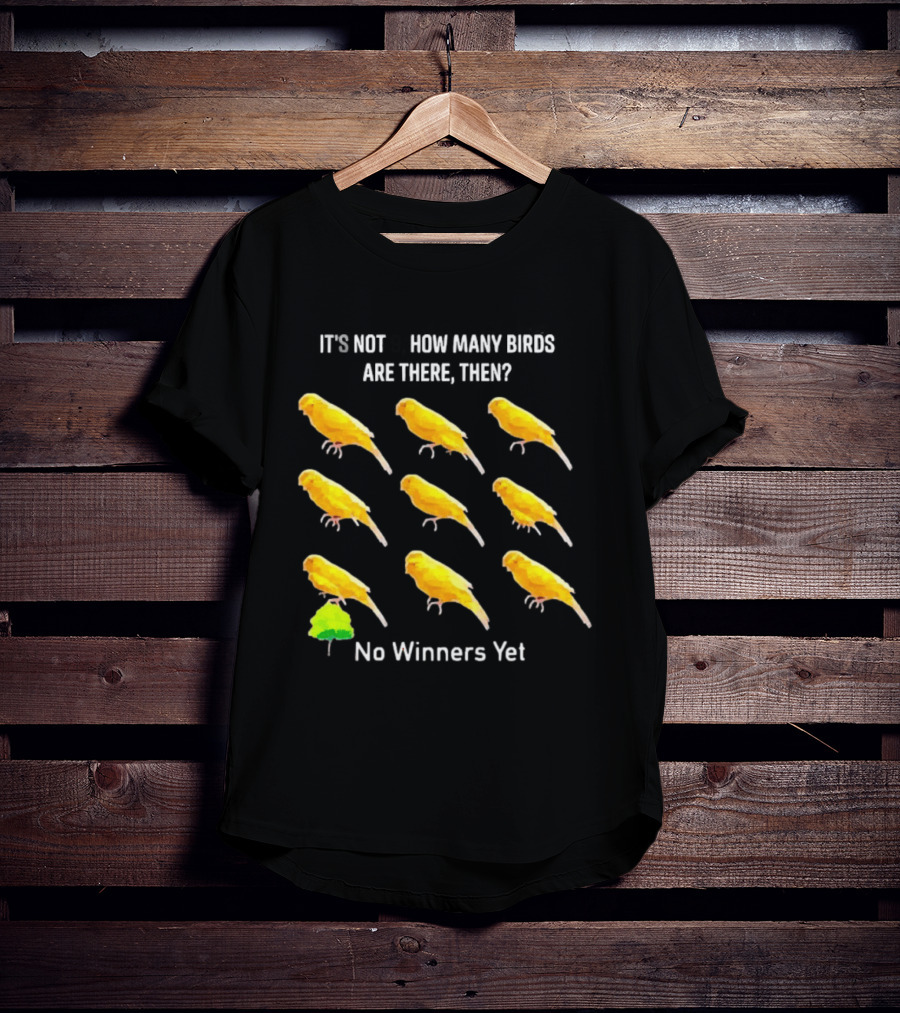 It's Not 9 How Many Birds Are There Then No Winners Yet T-Shirt